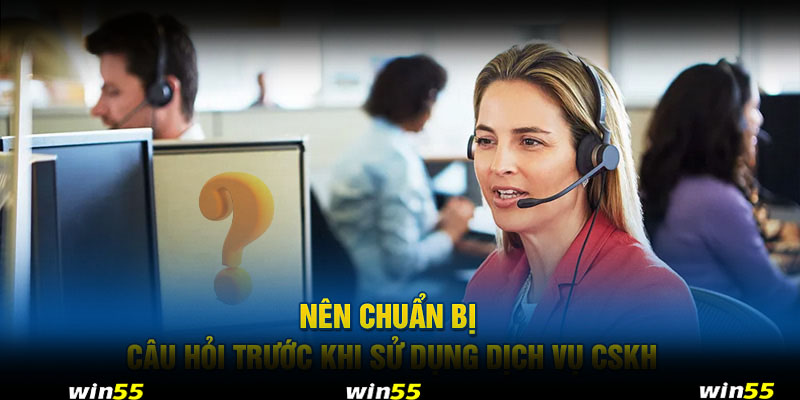 Nên chuẩn bị câu hỏi trước khi sử dụng dịch vụ CSKH 