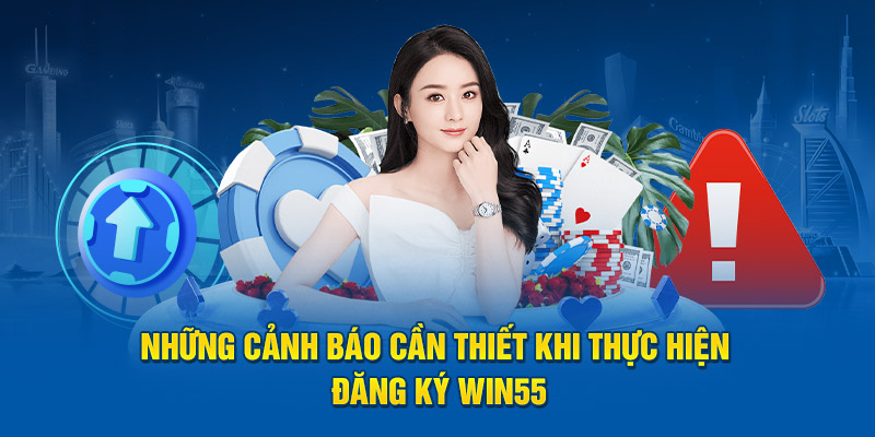 Những cảnh báo cần thiết khi thực hiện đăng ký Win55