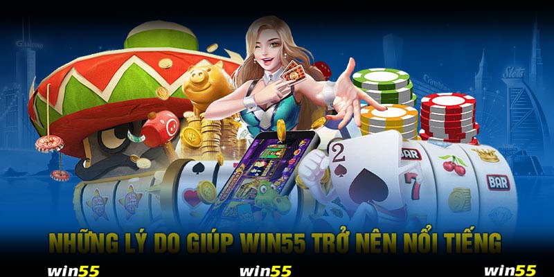 Những lý do giúp Win55 trở nên nổi tiếng