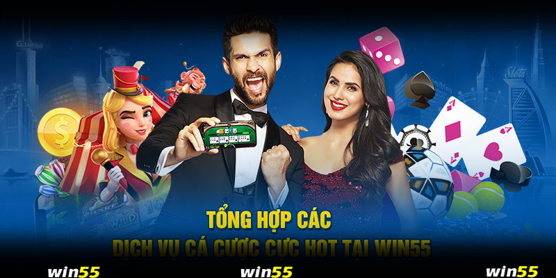 Tổng hợp các dịch vụ cá cược cực hot tại Win55