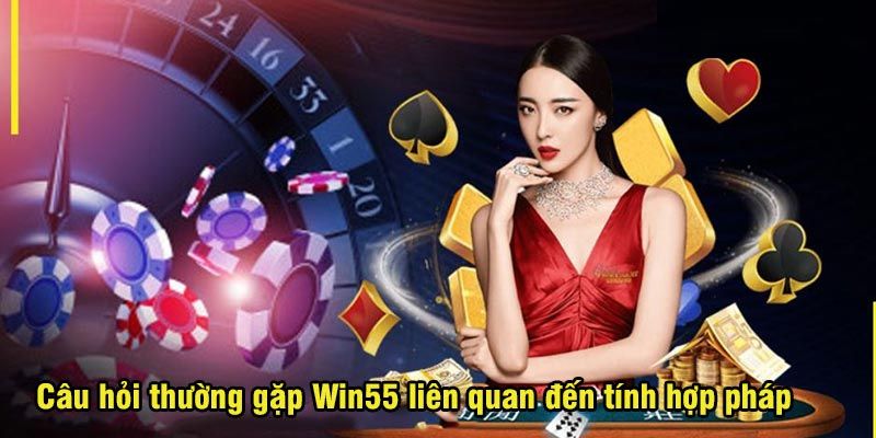 Trả lời câu hỏi thường gặp về tính hợp pháp của Win55